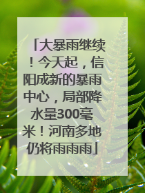 大暴雨继续！今天起，信阳成新的暴雨中心，局部降水量300毫米！河南多地仍将雨雨雨