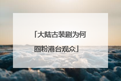 大陆古装剧为何圈粉港台观众