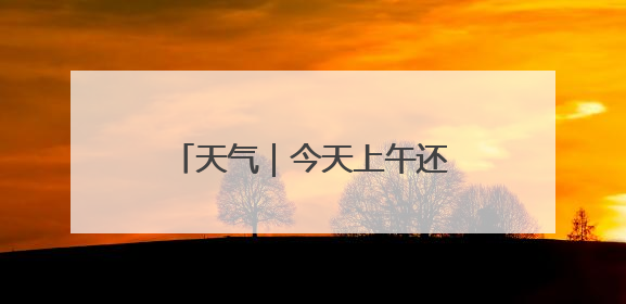 天气｜今天上午还有雨？！都下在哪儿？天津最新预报→