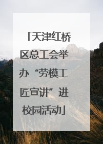 天津红桥区总工会举办“劳模工匠宣讲”进校园活动
