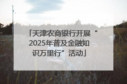 天津农商银行开展“2025年普及金融知识万里行”活动