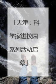 天津：科学家进校园系列活动启幕