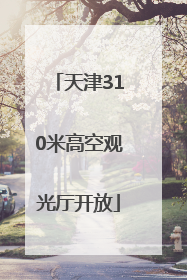 天津310米高空观光厅开放