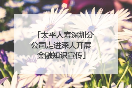太平人寿深圳分公司走进深大开展金融知识宣传
