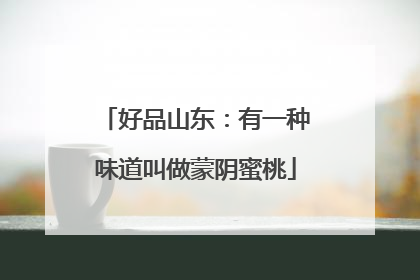 好品山东：有一种味道叫做蒙阴蜜桃