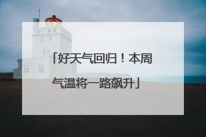 好天气回归！本周气温将一路飙升