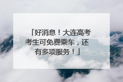 好消息！大连高考考生可免费乘车，还有多项服务！