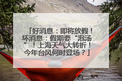 好消息：即将放假！坏消息：假期要“泡汤”！上海天气大转折！今年台风何时登场？