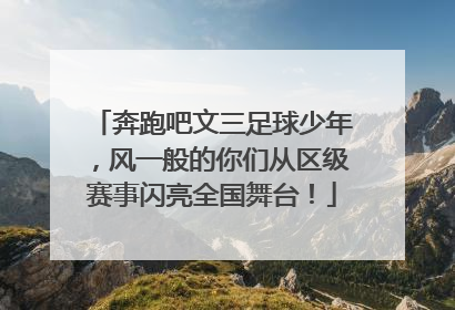 奔跑吧文三足球少年，风一般的你们从区级赛事闪亮全国舞台！