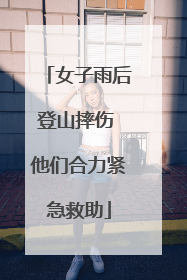 女子雨后登山摔伤 他们合力紧急救助