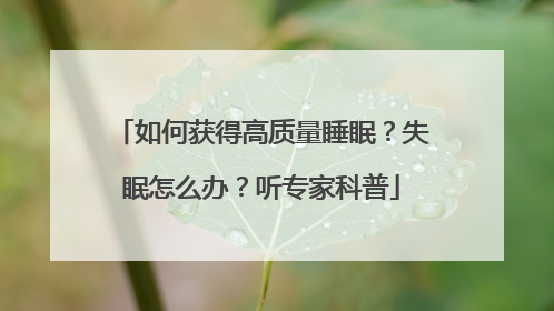如何获得高质量睡眠？失眠怎么办？听专家科普