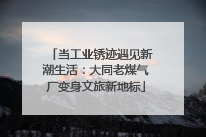 当工业锈迹遇见新潮生活：大同老煤气厂变身文旅新地标