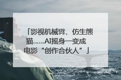 影视机械臂、仿生熊猫……AI摇身一变成电影“创作合伙人”