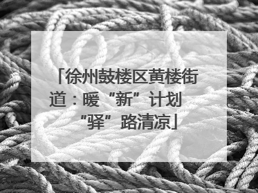 徐州鼓楼区黄楼街道：暖“新”计划 “驿”路清凉