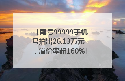 尾号99999手机号拍出26.13万元，溢价率超160%