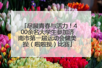 尽展青春与活力！400余名大学生参加济南市第一届运动会健美操（啦啦操）比赛