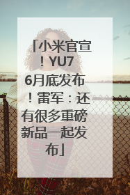 小米官宣！YU7 6月底发布！雷军：还有很多重磅新品一起发布