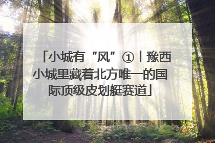 小城有“风”①丨豫西小城里藏着北方唯一的国际顶级皮划艇赛道