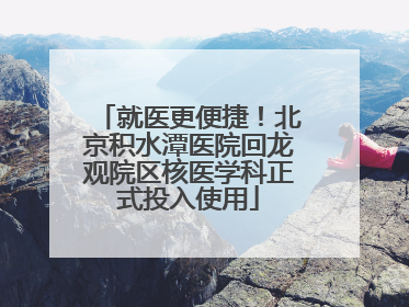 就医更便捷！北京积水潭医院回龙观院区核医学科正式投入使用