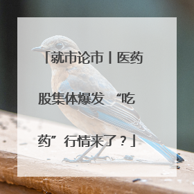 就市论市丨医药股集体爆发 “吃药”行情来了？
