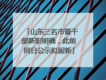 山东三名市管干部新职明确，此前同日公示拟履新