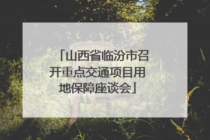 山西省临汾市召开重点交通项目用地保障座谈会