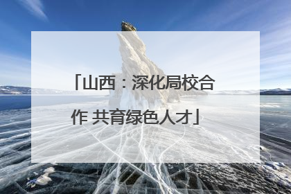 山西：深化局校合作 共育绿色人才