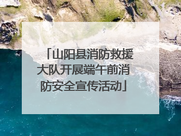 山阳县消防救援大队开展端午前消防安全宣传活动