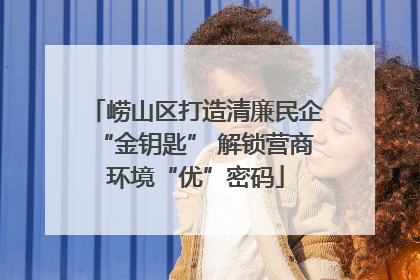 崂山区打造清廉民企“金钥匙” 解锁营商环境“优”密码