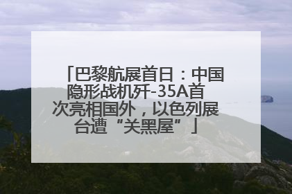 巴黎航展首日：中国隐形战机歼-35A首次亮相国外，以色列展台遭“关黑屋”