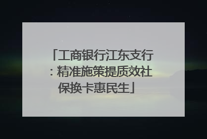 工商银行江东支行：精准施策提质效社保换卡惠民生