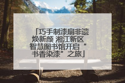 巧手制漆扇非遗焕新颜 湘江新区智慧图书馆开启“书香染漆”之旅