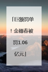 巨额罚单！金穗春被罚1.06亿元
