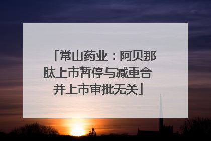 常山药业：阿贝那肽上市暂停与减重合并上市审批无关