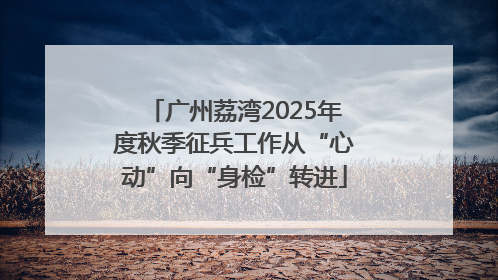 广州荔湾2025年度秋季征兵工作从“心动”向“身检”转进