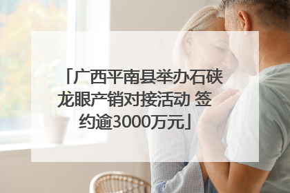 广西平南县举办石硖龙眼产销对接活动 签约逾3000万元