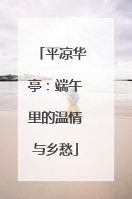 平凉华亭：端午里的温情与乡愁