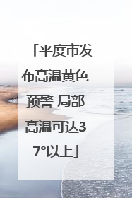 平度市发布高温黄色预警 局部高温可达37°以上