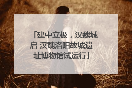 建中立极，汉魏城启 汉魏洛阳故城遗址博物馆试运行
