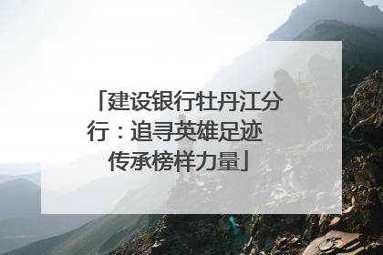 建设银行牡丹江分行：追寻英雄足迹 传承榜样力量