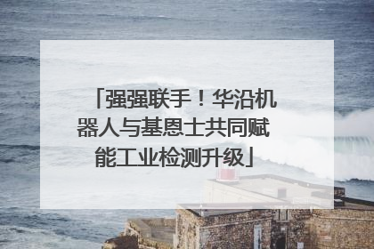 强强联手！华沿机器人与基恩士共同赋能工业检测升级