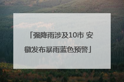 强降雨涉及10市 安徽发布暴雨蓝色预警