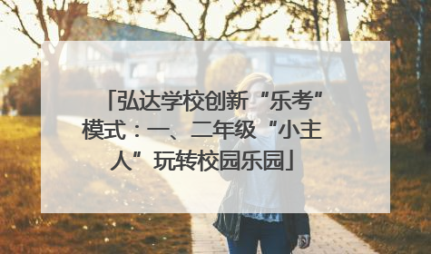 弘达学校创新“乐考”模式：一、二年级“小主人”玩转校园乐园