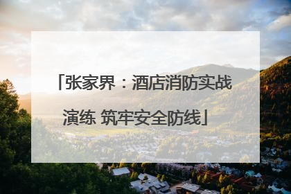 张家界：酒店消防实战演练 筑牢安全防线
