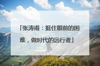 张涛甫：挺住眼前的困难，做时代的远行者