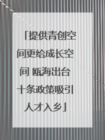 提供青创空间更给成长空间 瓯海出台十条政策吸引人才入乡