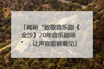 揭秘“致敬音乐剧《金沙》20年音乐剧场”：让声音能被看见