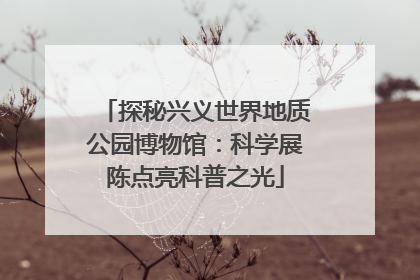 探秘兴义世界地质公园博物馆：科学展陈点亮科普之光