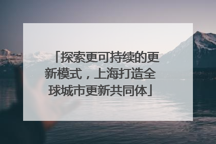 探索更可持续的更新模式，上海打造全球城市更新共同体