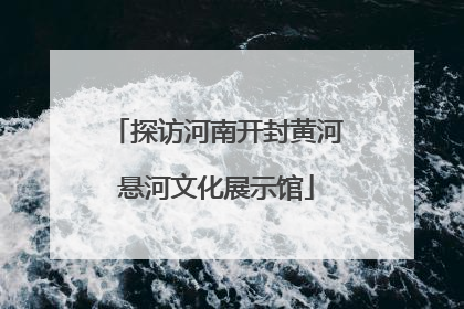 探访河南开封黄河悬河文化展示馆